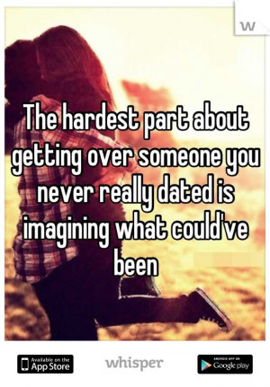 The hardest part about getting over someone you never really dated is ...