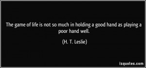 The game of life is not so much in holding a good hand as playing a ...