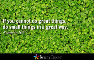 If you cannot do great things, do small things in a great way ...