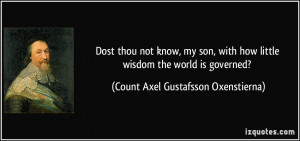 Dost thou not know, my son, with how little wisdom the world is ...