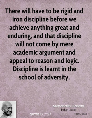 ... to reason and logic. Discipline is learnt in the school of adversity