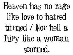 Heaven has no rage like love to hatred turned, nor hell a fury like a ...