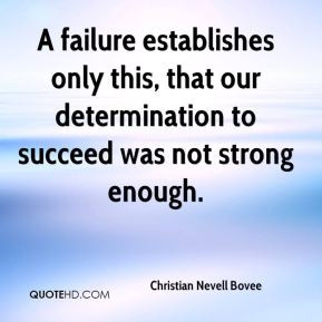 failure establishes only this, that our determination to succeed was ...