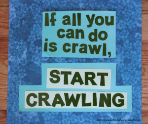 If all you can do is crawl, start crawling.