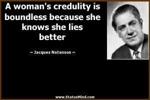 woman's credulity is boundless because she knows she lies better ...