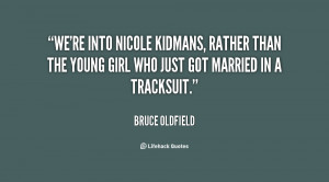 We're into Nicole Kidmans, rather than the young girl who just got ...