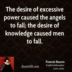 The desire of excessive power caused the angels to fall; the desire of ...