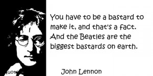 ... and that's a fact. And the Beatles are the biggest bastards on earth