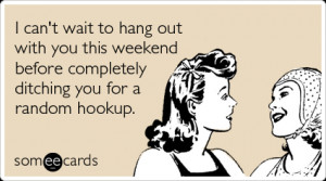 someecards.com - I can't wait to hang out with you this weekend before ...
