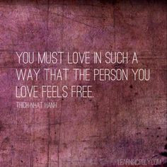 You must love in such a way that the person you love feels free ...