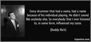 ... ever listened to, in some form, influenced my taste. - Buddy Rich