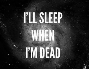ll sleep when i'm dead