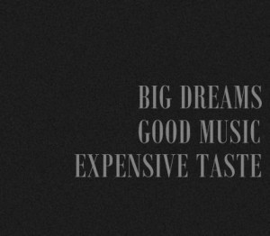 Big Dreams, Good Music, Expensive Taste