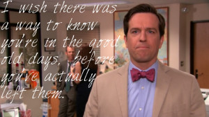 wish there was a way to know youre in the good old days Andy Bernard ...