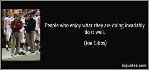 ... who enjoy what they are doing invariably do it well. - Joe Gibbs