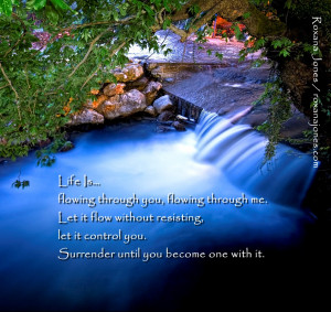 Life Is Flowing Through You, Flowing Through Me. Let It Flow Without ...