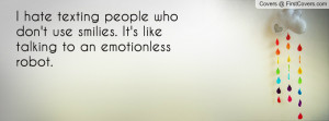 hate texting people who don't use smilies. It's like talking to an ...