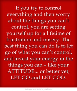 you try to control everything and thenworry about the things you can ...