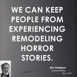 We can keep people from experiencing remodeling horror stories.