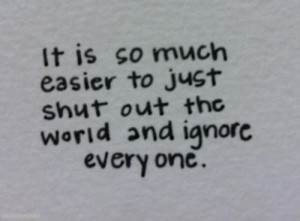 It is so much easier to just shut out the world and ignore everyone.