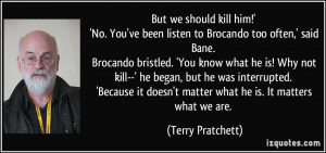 But we should kill him!' 'No. You've been listen to Brocando too often ...