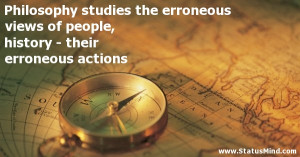 ... the erroneous views of people, history – their erroneous actions