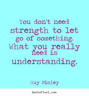 You don't need strength to let go of something. what you really need ...