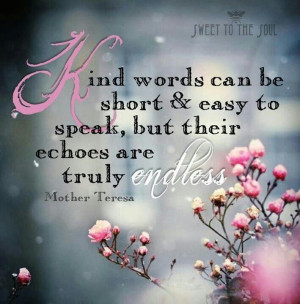 Kind words can be short and easy to speak, but their echoes are truly ...
