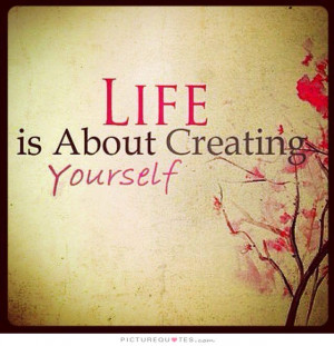 Life is about creating yourself. Picture Quote #1