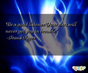 Be a good listener. Your ears will never get you in trouble. -Frank ...
