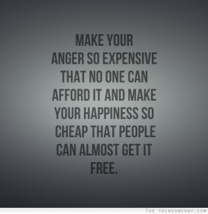 ... it and make your happiness so cheap that people can almost get it free