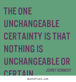 One unchangeable certainty is that nothing is unchangeable