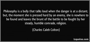 Philosophy is a bully that talks loud when the danger is at a distant ...