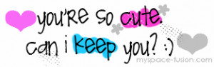 You’re So Cute Can I Keep You! ~ Flirt Quote