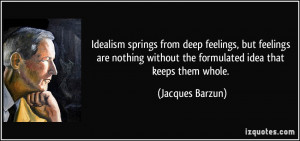 Idealism springs from deep feelings, but feelings are nothing without ...