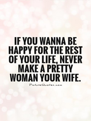... of your life, Never make a pretty woman your wife Picture Quote #1