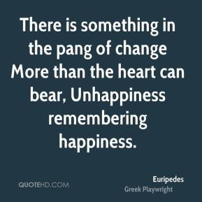 There is something in the pang of change More than the heart can bear ...