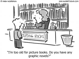 too old for picture books. Do you have any graphic novels? A cartoon ...
