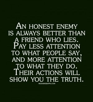 better than a friend who lies. Pay less attention to what people ...