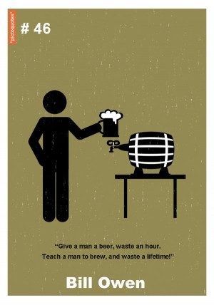 Give a man a beer, waste an hour, teach him how to brew, and waste a