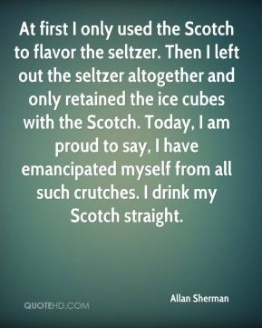 Allan Sherman - At first I only used the Scotch to flavor the seltzer ...