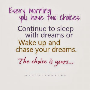 Every morning you have two choices : Continue to sleep with dreams or ...
