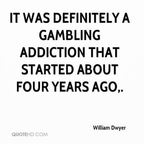 It was definitely a gambling addiction that started about four years ...