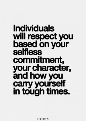 Individuals will respect you based on your selfless commitment, your ...