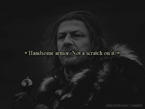 ... Stark: Chosen your opponents wisely, then. Eddard Stark, from HBO's