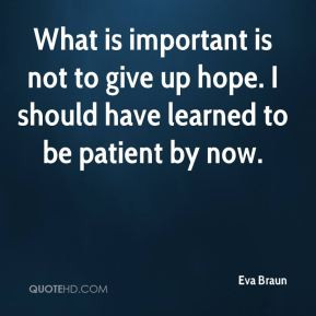 Eva Braun - What is important is not to give up hope. I should have ...