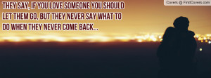 say, if you love someone you should let them go, but they never say ...