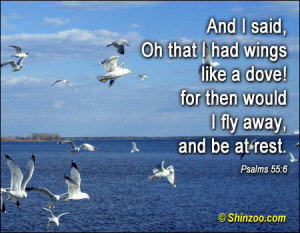 And I said, Oh that I had wings like a dove! For then would I fly away ...