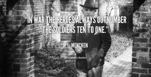 In war the heroes always outnumber the soldiers ten to one.”