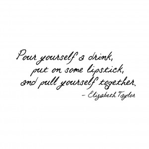 Pour a Drink Put on Lipstick Elizabeth Taylor Quote